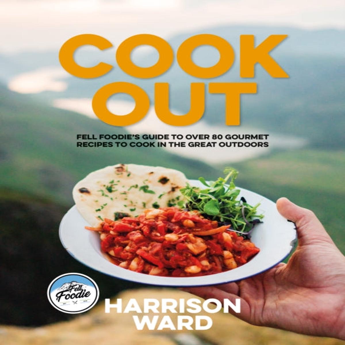 Cook Out : Fell Foodie’s guide to over 80 gourmet recipes to cook in the great outdoors by Ward, Harrison