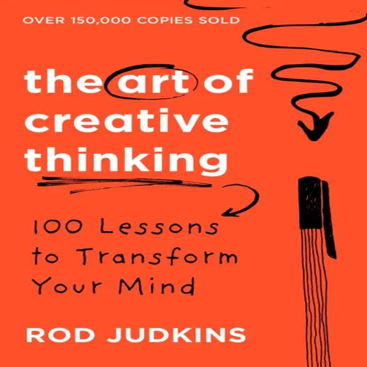 The Art of Creative Thinking : 100 Lessons to Transform Your Mind by Judkins, Rod