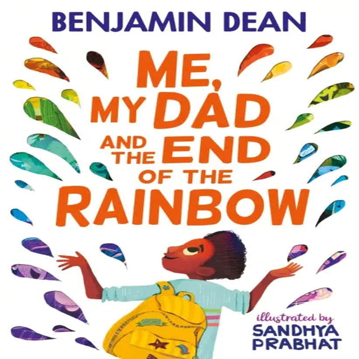 Me, My Dad and the End of the Rainbow : The most joyful book you’ll read this year! by Dean, Benjamin, Prabhat, Sandhya