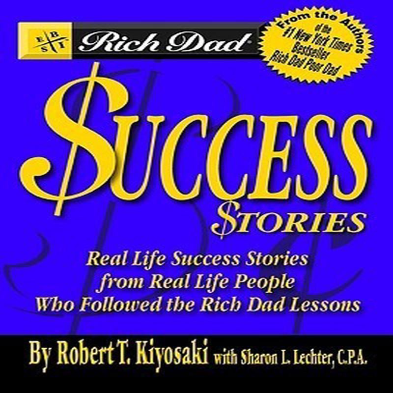 Rich Dad’s Success Stories: Real Life Success Stories From Real Life People Who Followed The Rich Dad Lessons