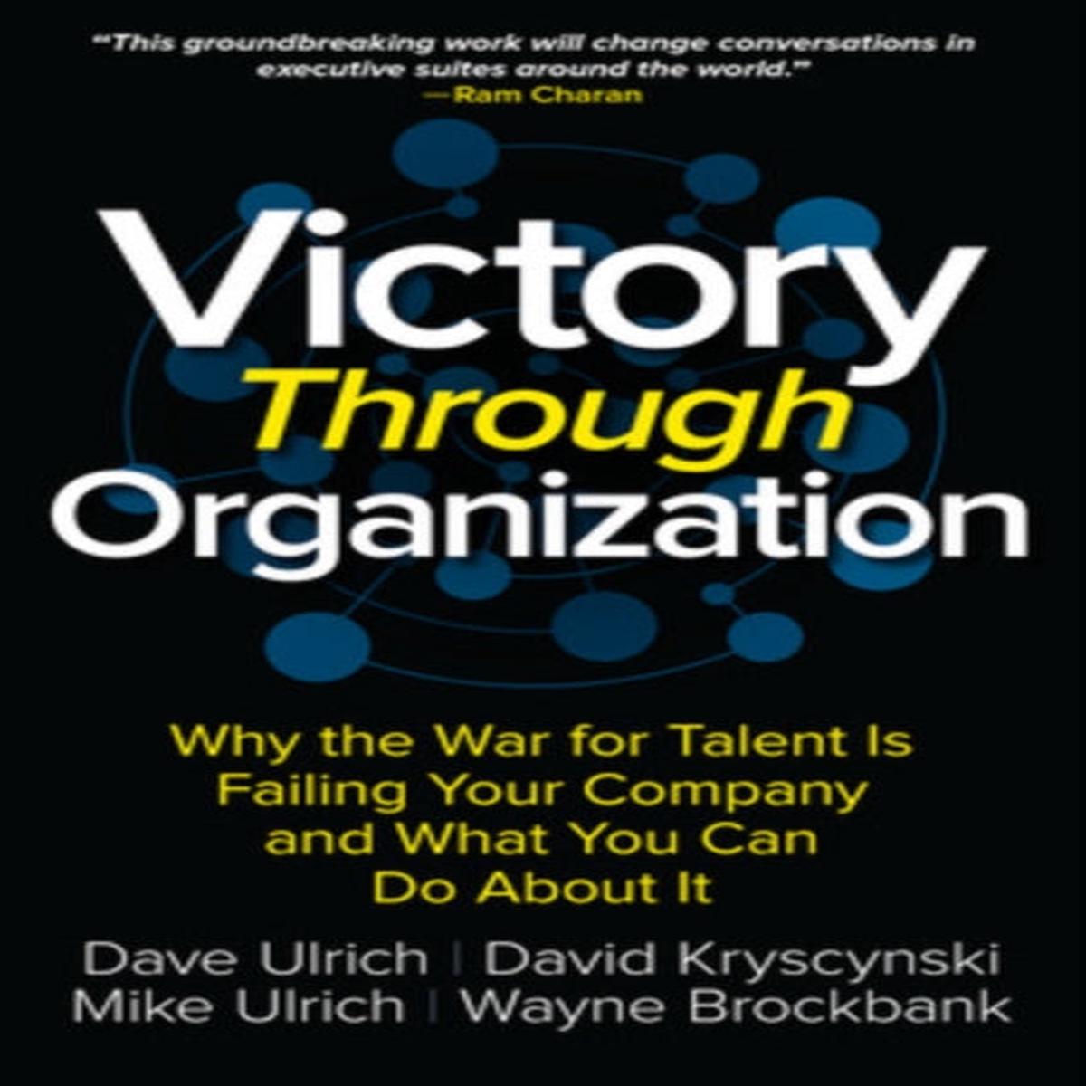 Victory Through Organization: Why the War for Talent is Failing Your Company and What You Can Do About It by Mike Ulrich