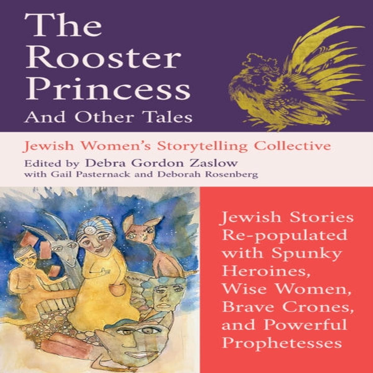 The Rooster Princess and Other Tales : Jewish Stories Re-populated with Spunky Heroines, Wise Women, Brave Crones, and Powerful Prophetesses