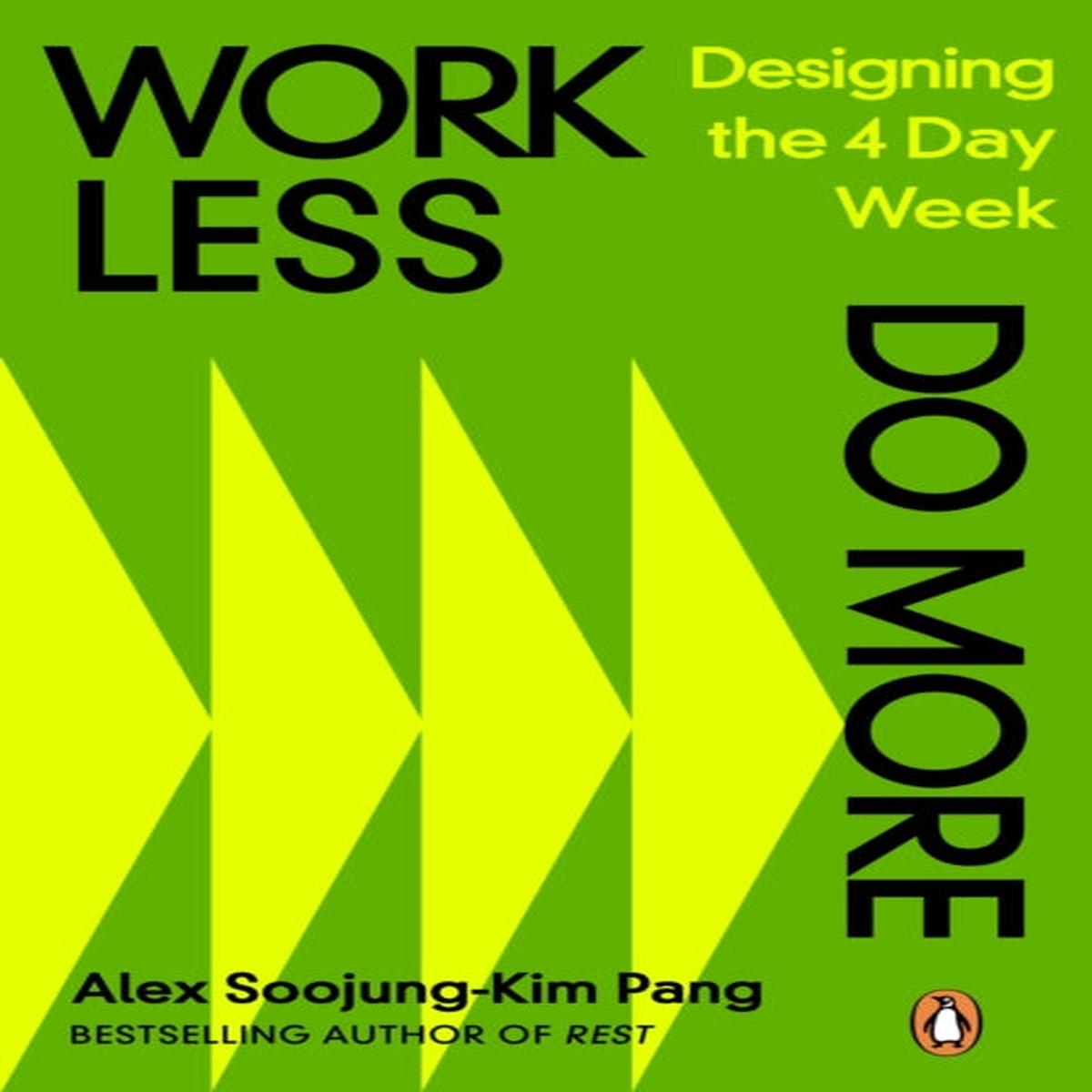 Work Less, Do More : Designing the 4-Day Week by Alex Soojung-Kim Pang