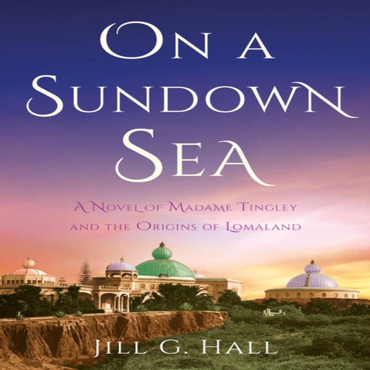 On a Sundown Sea : A Novel of Madame Katherine Tingley and the Origins of Lomaland