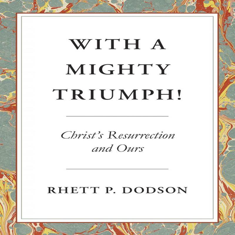 With a Mighty Triumph!: Christ’s Resurrection and Ours