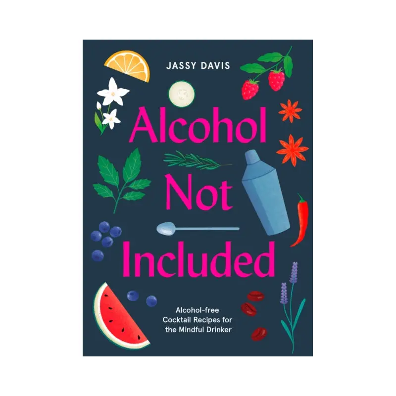 Alcohol Not Included : Alcohol-Free Cocktails for the Mindful Drinker