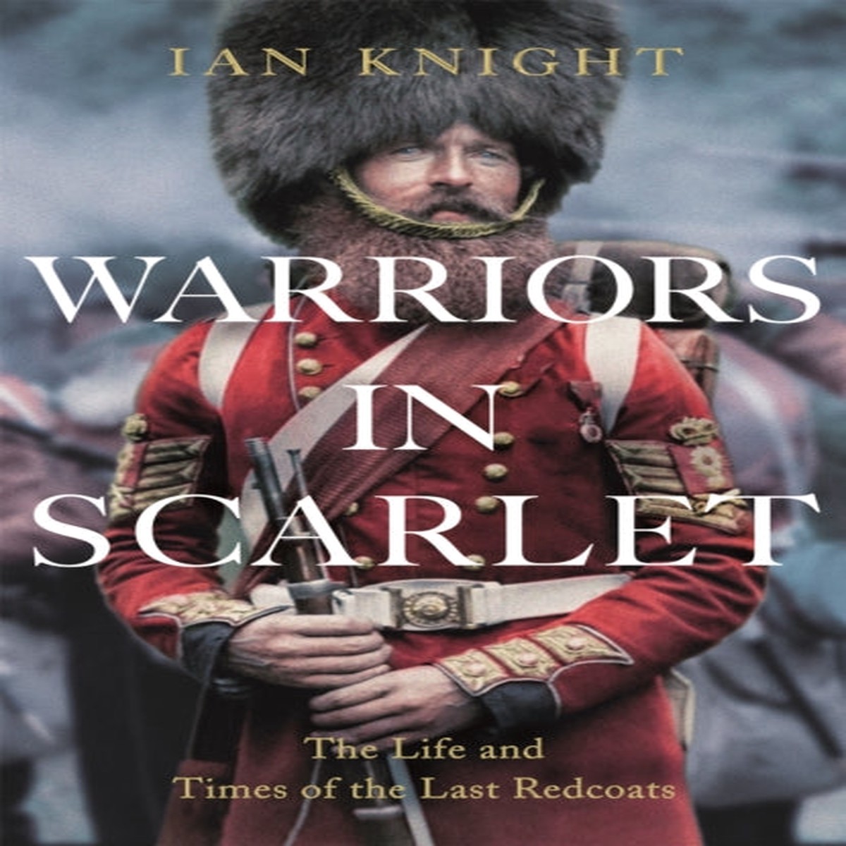 Warriors in Scarlet : The Life and Times of the Last Redcoats by Ian Knight
