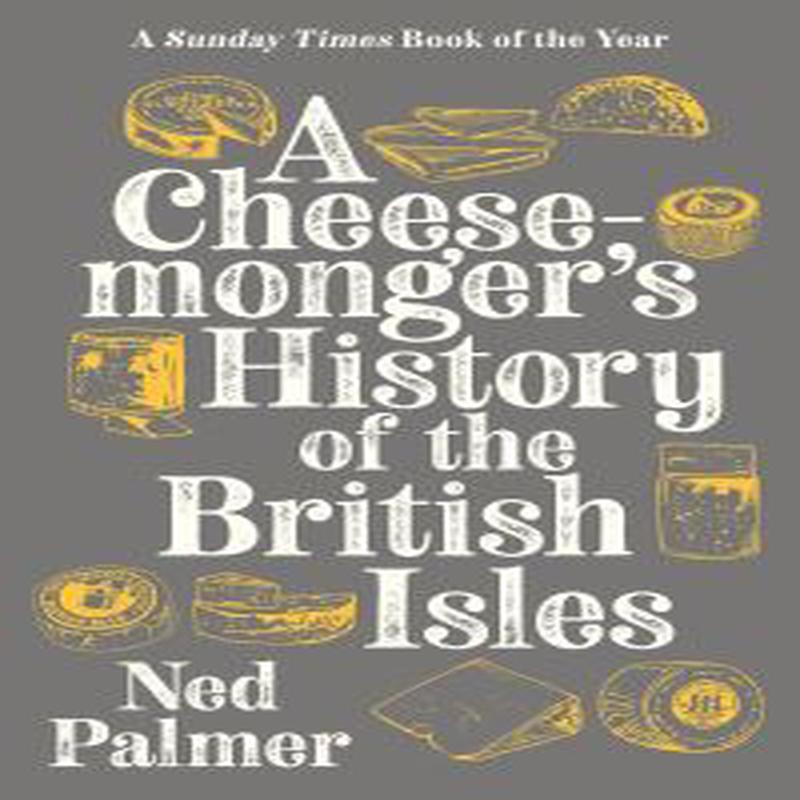 A Cheesemonger's History of The British Isles Ned Palmer