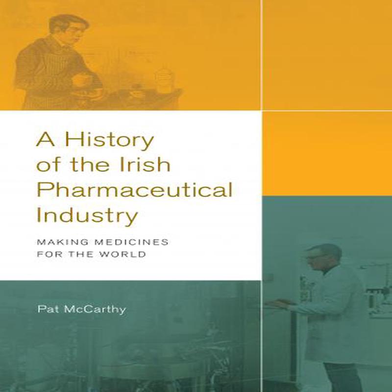A history of the Irish pharmaceutical industry : Making medicines for the World
