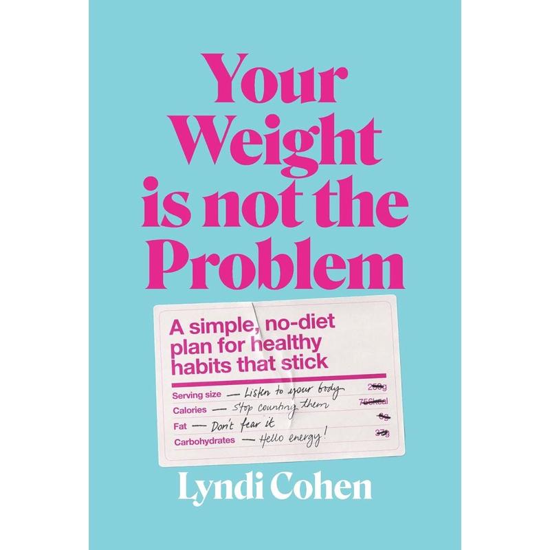 Your Weight Is Not the Problem: A simple, no-diet plan for healthy habits that stick