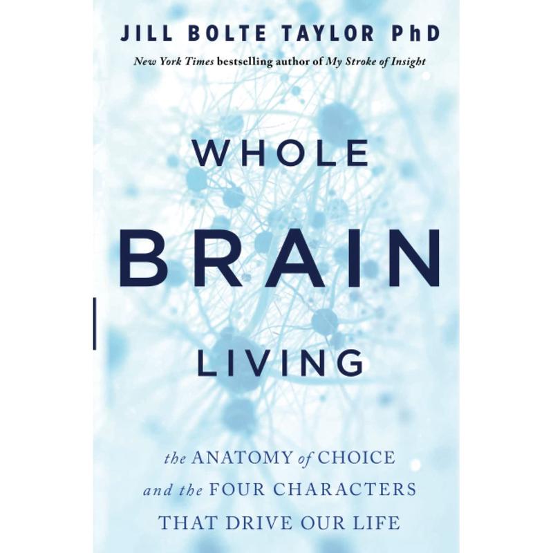 Whole Brain Living: The Anatomy of Choice and the Four Characters That Drive Our Life | Jill Bolte Taylor