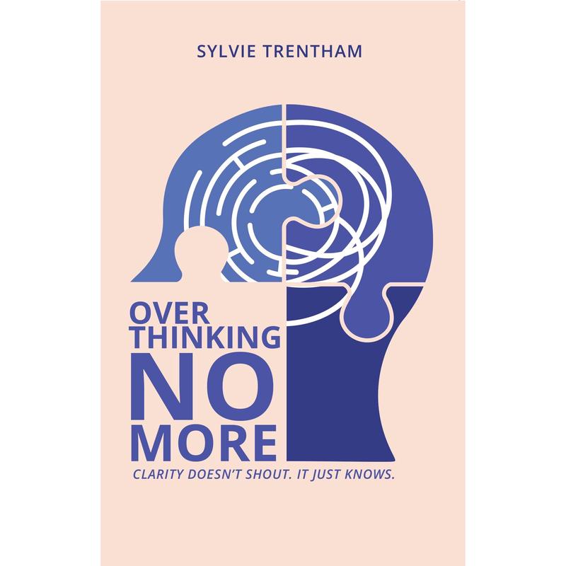Overthinking No More : Clarity Doesn't Shout. It Just Knows  by Sylvie Trentham